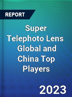 Super Telephoto Lens Global and China Top Players Market