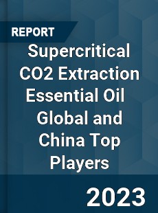 Supercritical CO2 Extraction Essential Oil Global and China Top Players Market