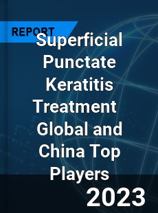 Superficial Punctate Keratitis Treatment Global and China Top Players Market