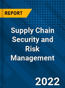 Supply Chain Security and Risk Management Market