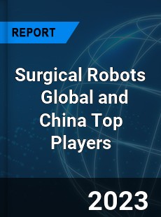 Surgical Robots Global and China Top Players Market