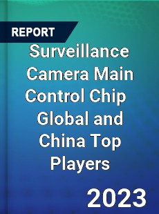 Surveillance Camera Main Control Chip Global and China Top Players Market