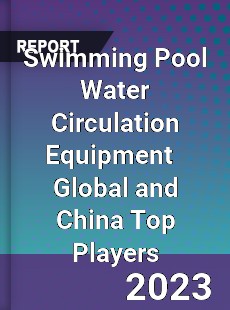 Swimming Pool Water Circulation Equipment Global and China Top Players Market