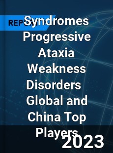 Syndromes Progressive Ataxia Weakness Disorders Global and China Top Players Market