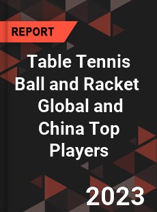 Table Tennis Ball and Racket Global and China Top Players Market