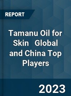 Tamanu Oil for Skin Global and China Top Players Market