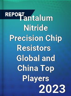 Tantalum Nitride Precision Chip Resistors Global and China Top Players Market