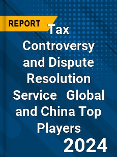 Tax Controversy and Dispute Resolution Service Global and China Top Players Market