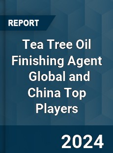 Tea Tree Oil Finishing Agent Global and China Top Players Market