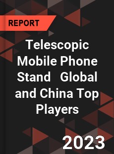 Telescopic Mobile Phone Stand Global and China Top Players Market