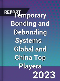 Temporary Bonding and Debonding Systems Global and China Top Players Market