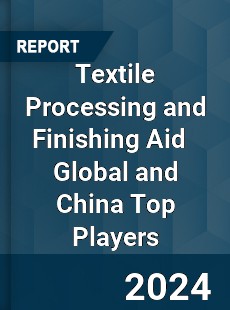 Textile Processing and Finishing Aid Global and China Top Players Market