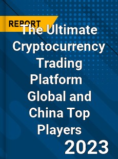 The Ultimate Cryptocurrency Trading Platform Global and China Top Players Market