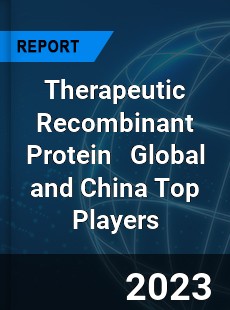 Therapeutic Recombinant Protein Global and China Top Players Market