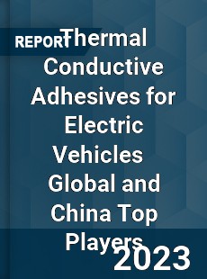 Thermal Conductive Adhesives for Electric Vehicles Global and China Top Players Market