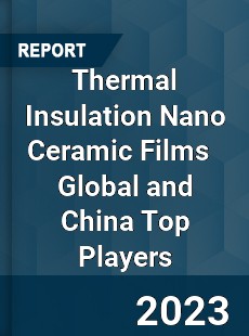 Thermal Insulation Nano Ceramic Films Global and China Top Players Market