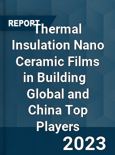 Thermal Insulation Nano Ceramic Films in Building Global and China Top Players Market