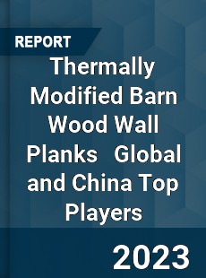 Thermally Modified Barn Wood Wall Planks Global and China Top Players Market