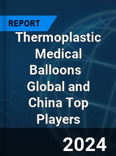 Thermoplastic Medical Balloons Global and China Top Players Market