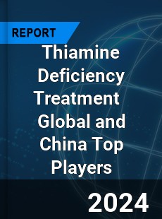 Thiamine Deficiency Treatment Global and China Top Players Market