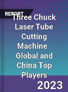 Three Chuck Laser Tube Cutting Machine Global and China Top Players Market