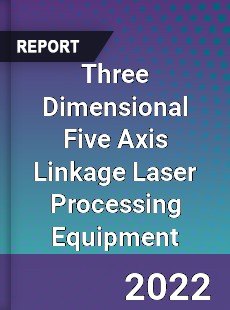 Three Dimensional Five Axis Linkage Laser Processing Equipment Market