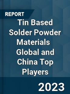 Tin Based Solder Powder Materials Global and China Top Players Market