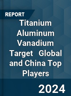 Titanium Aluminum Vanadium Target Global and China Top Players Market