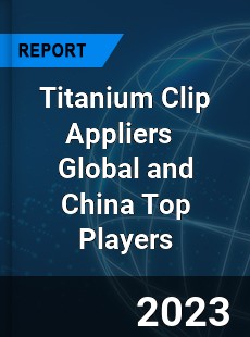 Titanium Clip Appliers Global and China Top Players Market