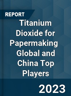 Titanium Dioxide for Papermaking Global and China Top Players Market