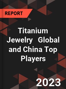 Titanium Jewelry Global and China Top Players Market