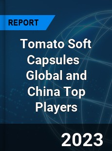 Tomato Soft Capsules Global and China Top Players Market