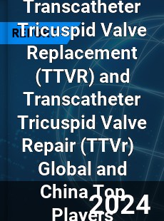 Transcatheter Tricuspid Valve Replacement and Transcatheter Tricuspid Valve Repair Global and China Top Players Market