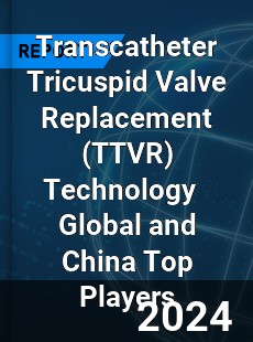 Transcatheter Tricuspid Valve Replacement Technology Global and China Top Players Market