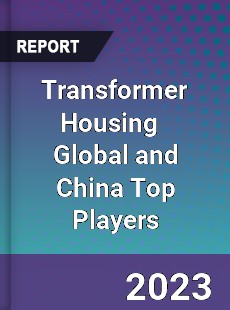 Transformer Housing Global and China Top Players Market