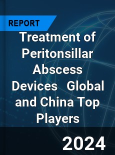 Treatment of Peritonsillar Abscess Devices Global and China Top Players Market