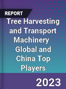 Tree Harvesting and Transport Machinery Global and China Top Players Market