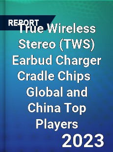 True Wireless Stereo Earbud Charger Cradle Chips Global and China Top Players Market