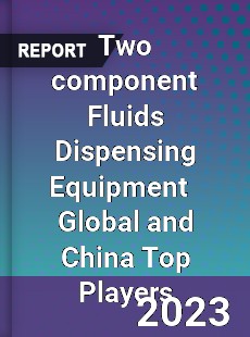 Two component Fluids Dispensing Equipment Global and China Top Players Market