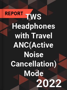 TWS Headphones with Travel ANC Mode Market