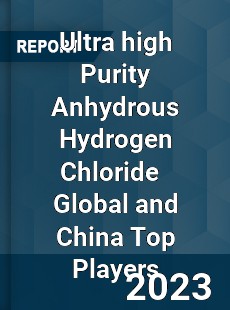 Ultra high Purity Anhydrous Hydrogen Chloride Global and China Top Players Market