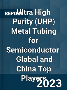 Ultra High Purity Metal Tubing for Semiconductor Global and China Top Players Market