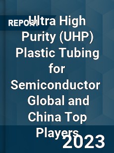 Ultra High Purity Plastic Tubing for Semiconductor Global and China Top Players Market