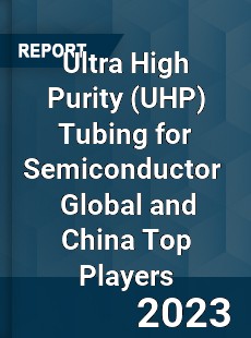 Ultra High Purity Tubing for Semiconductor Global and China Top Players Market