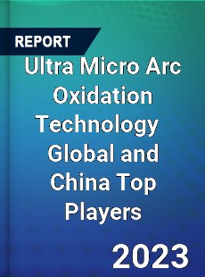 Ultra Micro Arc Oxidation Technology Global and China Top Players Market