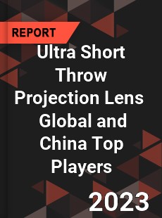 Ultra Short Throw Projection Lens Global and China Top Players Market