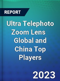 Ultra Telephoto Zoom Lens Global and China Top Players Market