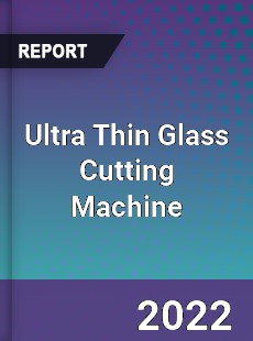 Ultra Thin Glass Cutting Machine Market