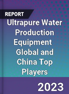 Ultrapure Water Production Equipment Global and China Top Players Market