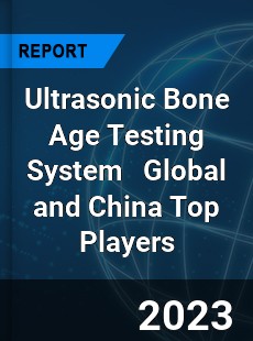 Ultrasonic Bone Age Testing System Global and China Top Players Market